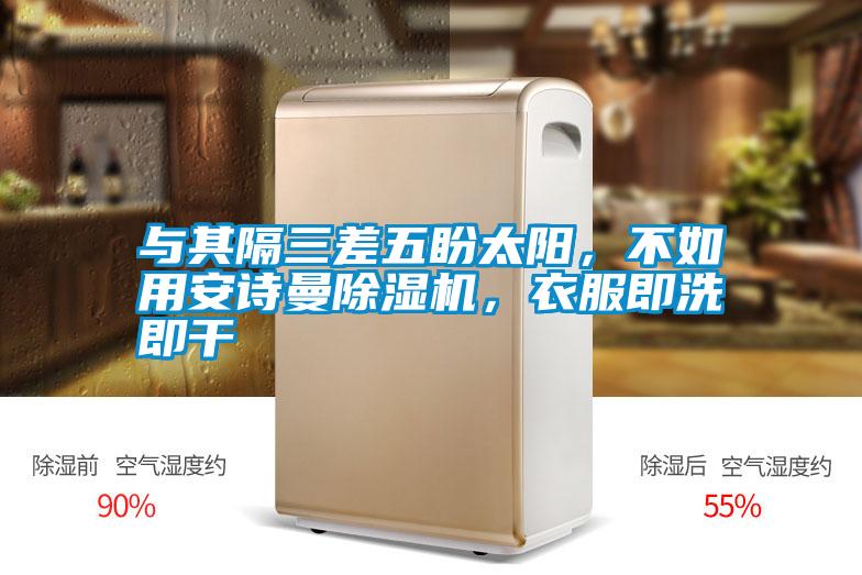 與其隔三差五盼太陽，不如用安詩曼除濕機，衣服即洗即干