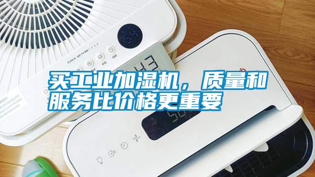 買工業(yè)加濕機(jī),質(zhì)量和服務(wù)比價格更重要