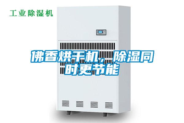 佛香烘干機(jī),除濕同時(shí)更節(jié)能