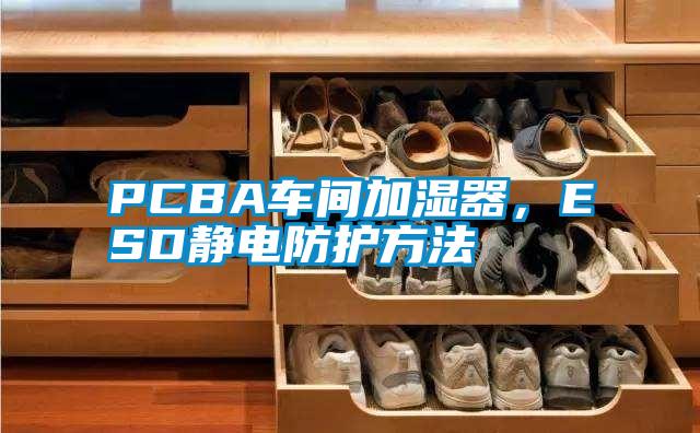 PCBA車間加濕器，ESD靜電防護方法
