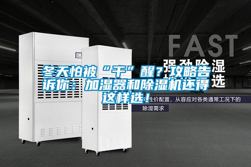冬天怕被“干”醒?攻略告訴你:加濕器和除濕機(jī)還得這樣選!