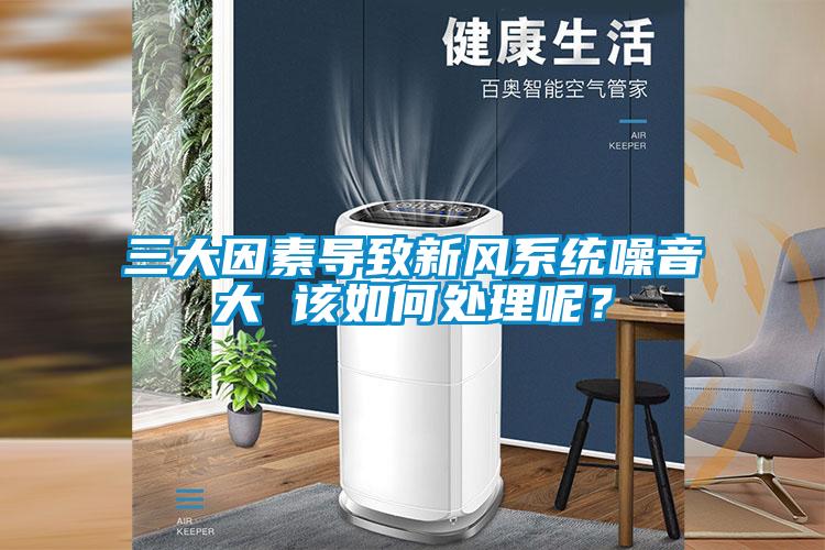 三大因素導(dǎo)致新風(fēng)系統(tǒng)噪音大 該如何處理呢?