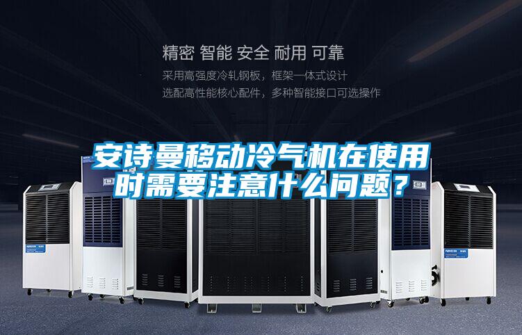 安詩(shī)曼移動(dòng)冷氣機(jī)在使用時(shí)需要注意什么問(wèn)題？