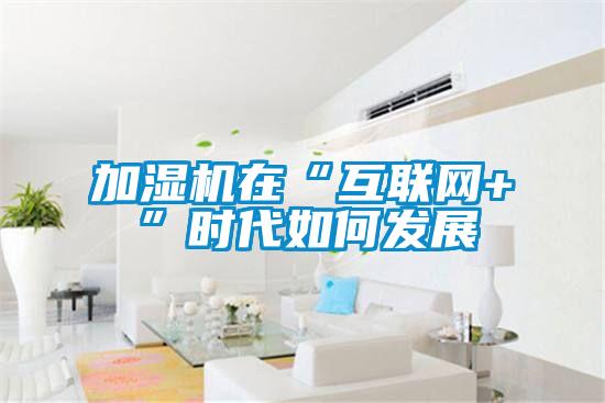 加濕機(jī)在“互聯(lián)網(wǎng)+”時代如何發(fā)展