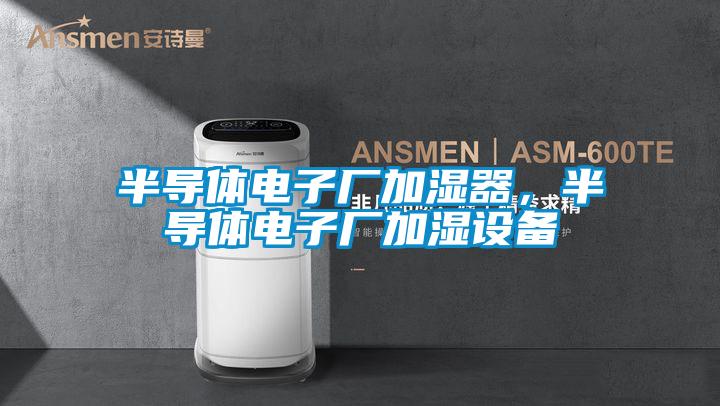 半導體電子廠加濕器,半導體電子廠加濕設備