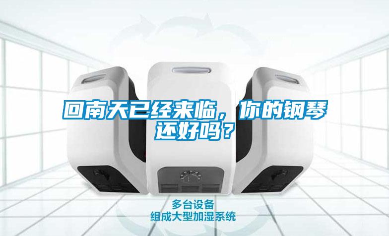 回南天已經(jīng)來(lái)臨，你的鋼琴還好嗎？