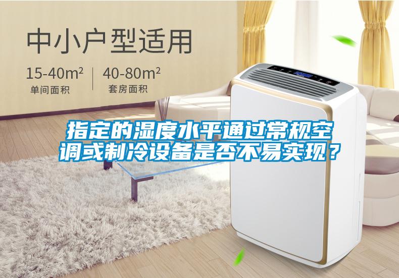 指定的濕度水平通過常規空調或制冷設備是否不易實現?