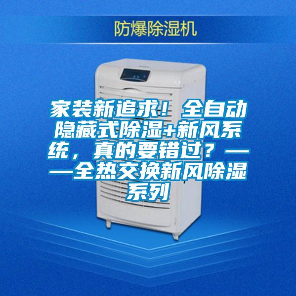 家裝新追求!全自動隱藏式除濕+新風系統,真的要錯過?——全熱交換新風除濕系列