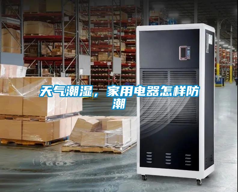天氣潮濕，家用電器怎樣防潮