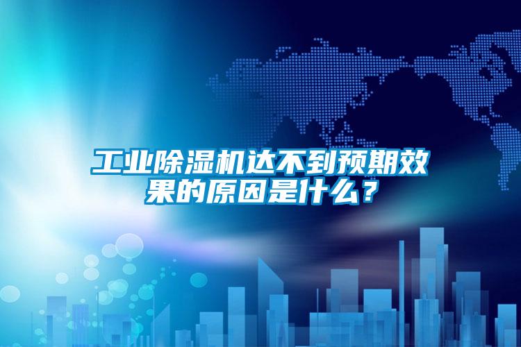 工業除濕機達不到預期效果的原因是什么?