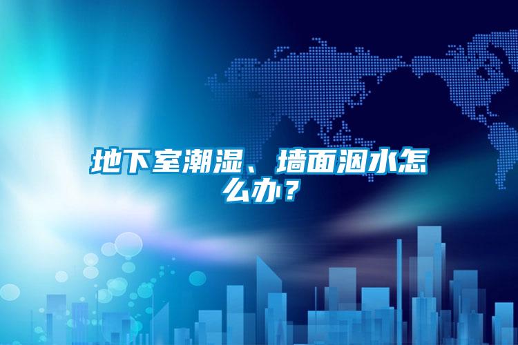 地下室潮濕、墻面洇水怎么辦？