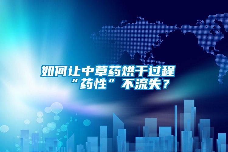 如何讓中草藥烘干過程“藥性”不流失？