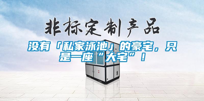 沒有「私家泳池」的豪宅，只是一座“大宅”！