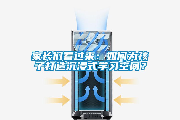 家長(zhǎng)們看過(guò)來(lái)：如何為孩子打造沉浸式學(xué)習(xí)空間？