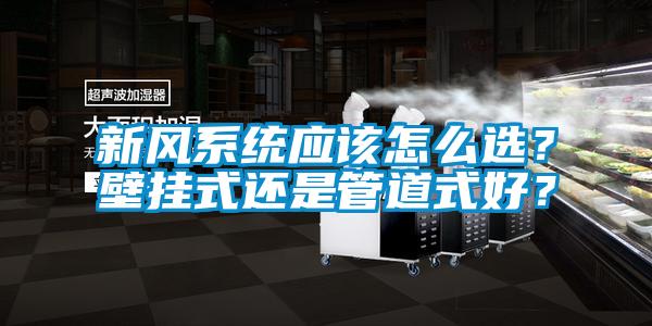 新風(fēng)系統(tǒng)應(yīng)該怎么選?壁掛式還是管道式好?
