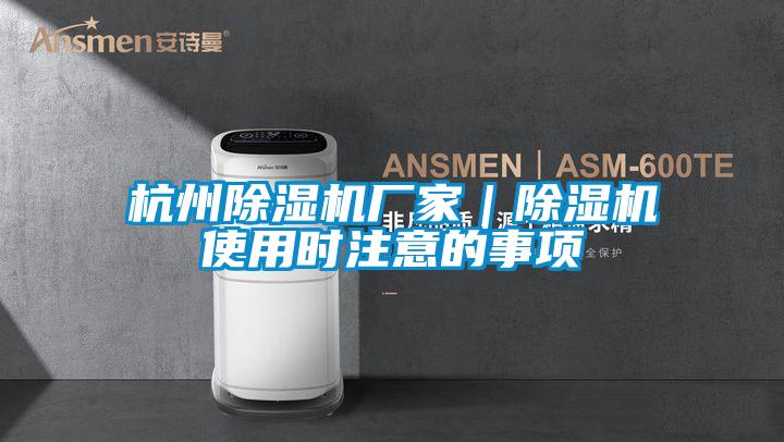 杭州除濕機廠家|除濕機使用時注意的事項