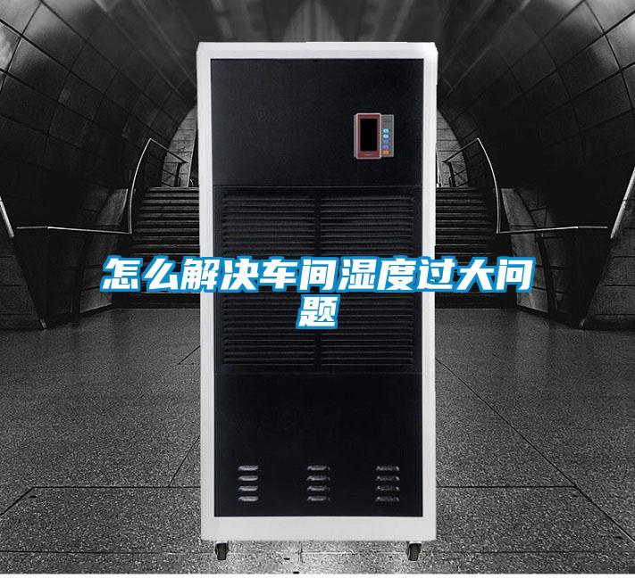 怎么解決車間濕度過大問題