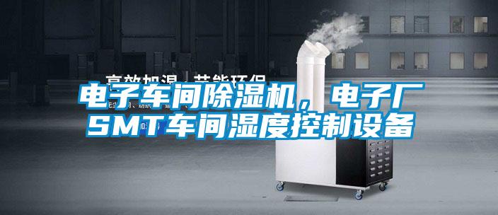 電子車間除濕機，電子廠SMT車間濕度控制設備