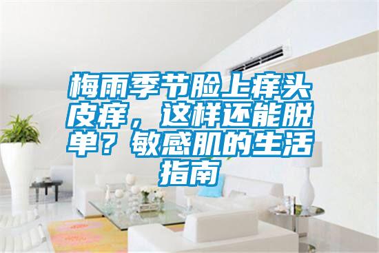 梅雨季節臉上癢頭皮癢，這樣還能脫單？敏感肌的生活指南