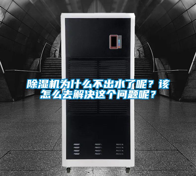 除濕機為什么不出水了呢？該怎么去解決這個問題呢？