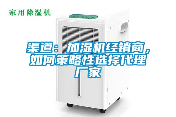 渠道:加濕機經(jīng)銷商,如何策略性選擇代理廠家