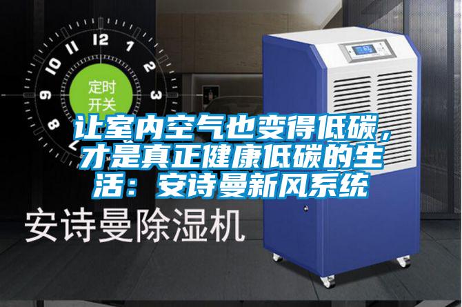 讓室內(nèi)空氣也變得低碳，才是真正健康低碳的生活：安詩(shī)曼新風(fēng)系統(tǒng)