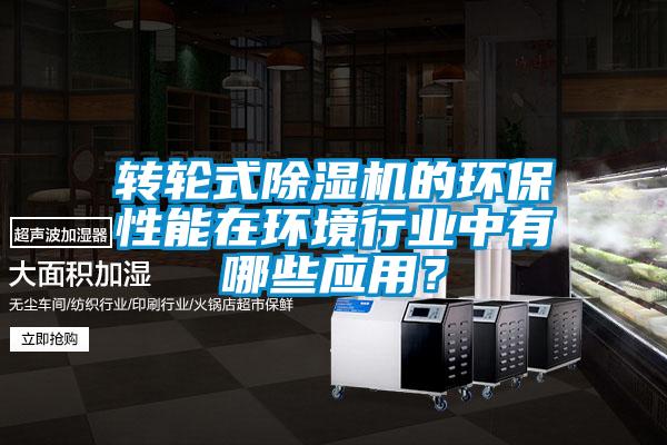 轉輪式除濕機的環保性能在環境行業中有哪些應用?