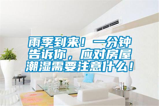 雨季到來(lái)!一分鐘告訴你,應(yīng)對(duì)房屋潮濕需要注意什么!