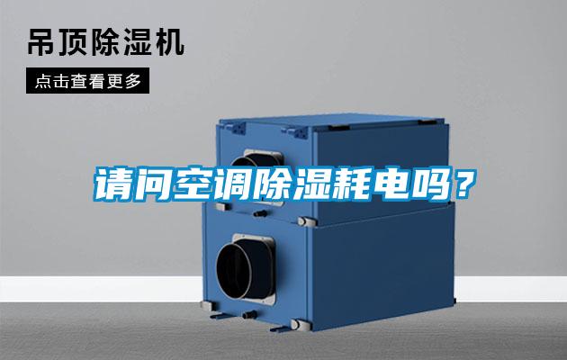 請(qǐng)問空調(diào)除濕耗電嗎?
