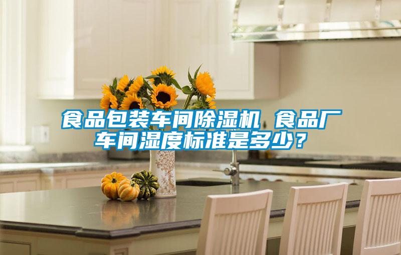 食品包裝車間除濕機(jī) 食品廠車間濕度標(biāo)準(zhǔn)是多少?
