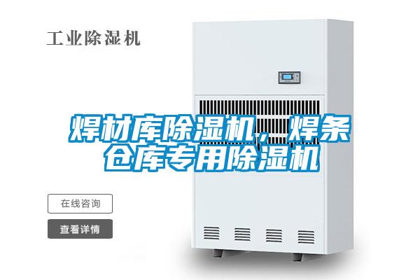 焊材庫(kù)除濕機(jī),焊條倉(cāng)庫(kù)專用除濕機(jī)