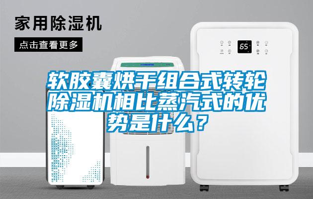 軟膠囊烘干組合式轉輪除濕機相比蒸汽式的優勢是什么？