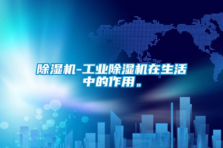 除濕機-工業除濕機在生活中的作用。