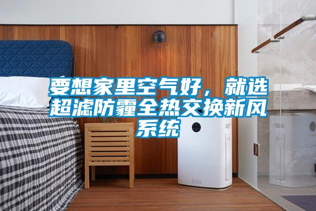 要想家里空氣好,就選超濾防霾全熱交換新風系統