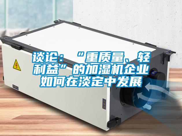 談論：“重質(zhì)量、輕利益”的加濕機企業(yè)如何在淡定中發(fā)展