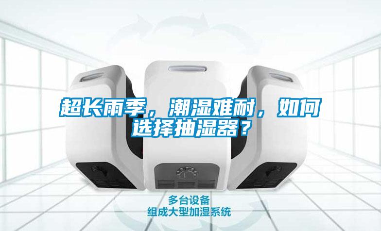 超長雨季,潮濕難耐,如何選擇抽濕器?