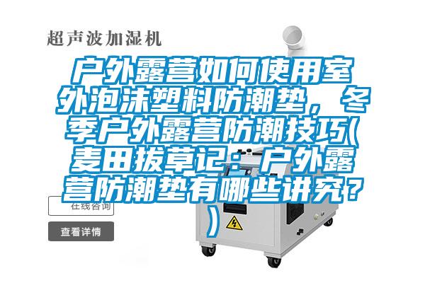 戶外露營如何使用室外泡沫塑料防潮墊，冬季戶外露營防潮技巧(麥田拔草記：戶外露營防潮墊有哪些講究？)