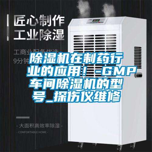 除濕機在制藥行業的應用!-GMP車間除濕機的型號_探傷儀維修