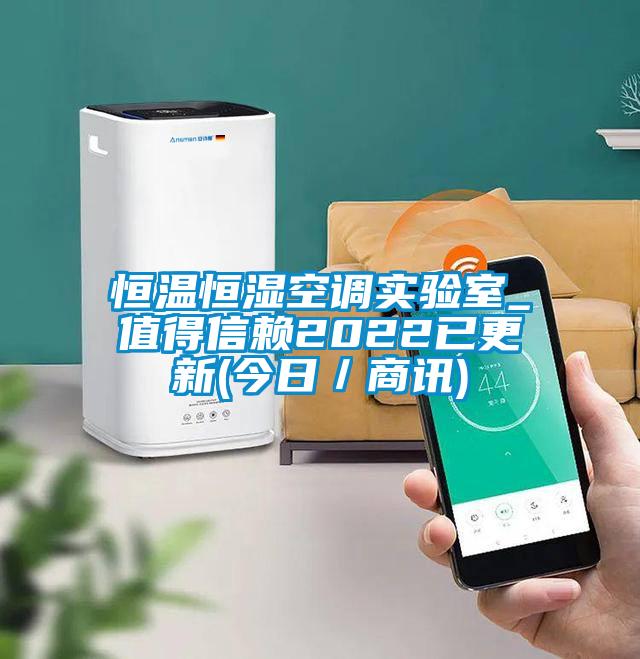 恒溫恒濕空調實驗室_值得信賴2022已更新(今日/商訊)