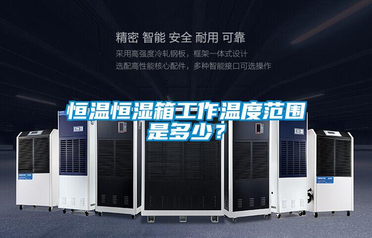 恒溫恒濕箱工作溫度范圍是多少？