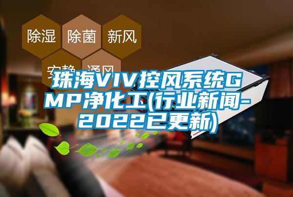 珠海VIV控風系統(tǒng)GMP凈化工(行業(yè)新聞-2022已更新)