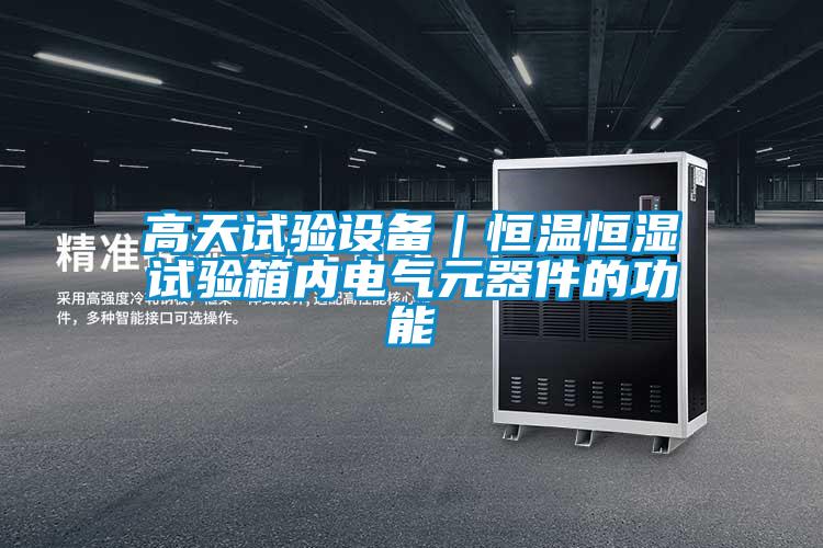 高天試驗(yàn)設(shè)備|恒溫恒濕試驗(yàn)箱內(nèi)電氣元器件的功能