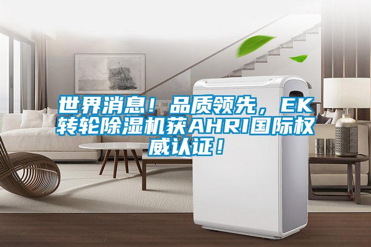世界消息!品質(zhì)領(lǐng)先,EK轉(zhuǎn)輪除濕機獲AHRI國際權(quán)威認(rèn)證!