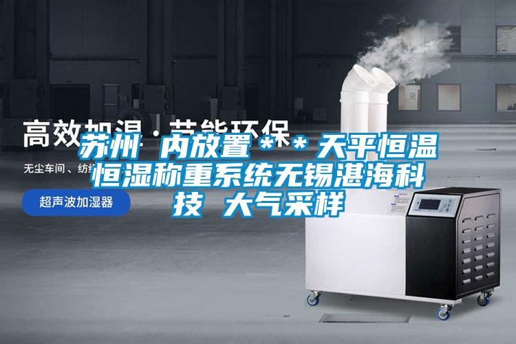 蘇州 內(nèi)放置**天平恒溫恒濕稱重系統(tǒng)無錫湛海科技 大氣采樣