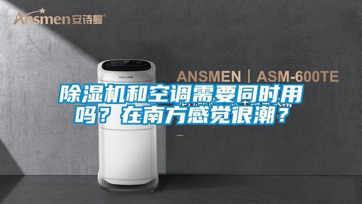 除濕機和空調需要同時用嗎？在南方感覺很潮？