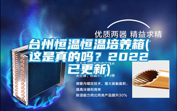 臺州恒溫恒溫培養箱(這是真的嗎?2022已更新)