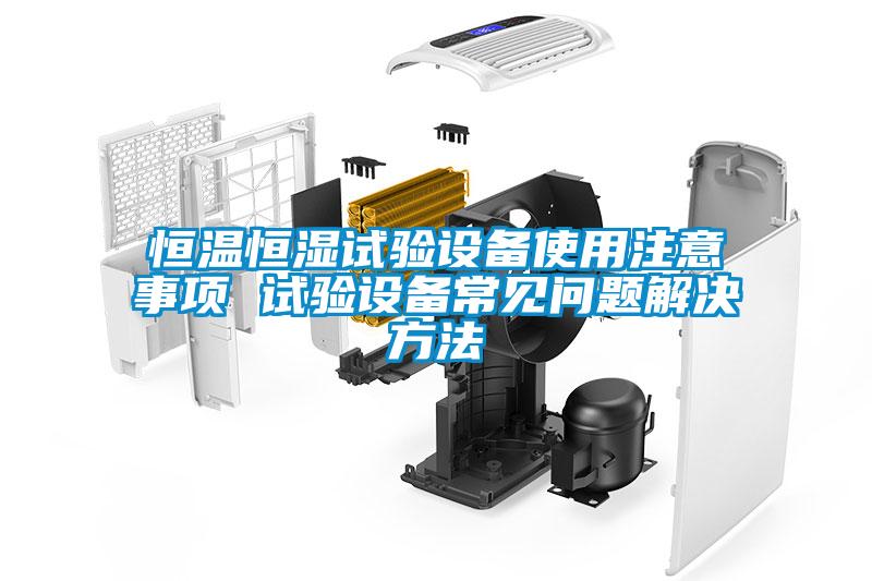 恒溫恒濕試驗(yàn)設(shè)備使用注意事項(xiàng) 試驗(yàn)設(shè)備常見問題解決方法