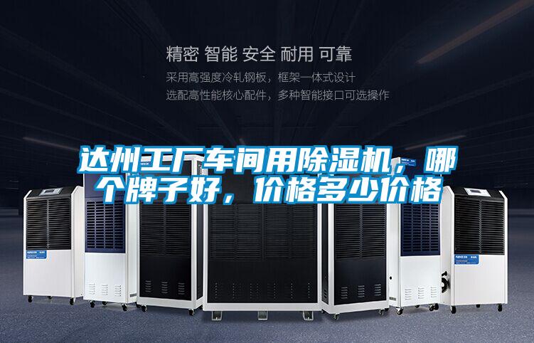 達(dá)州工廠車間用除濕機(jī)，哪個(gè)牌子好，價(jià)格多少價(jià)格