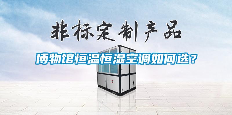 博物館恒溫恒濕空調(diào)如何選？