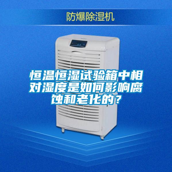 恒溫恒濕試驗箱中相對濕度是如何影響腐蝕和老化的？